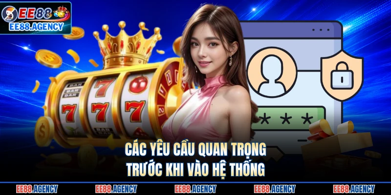 Các yêu cầu quan trọng trước khi vào hệ thống 