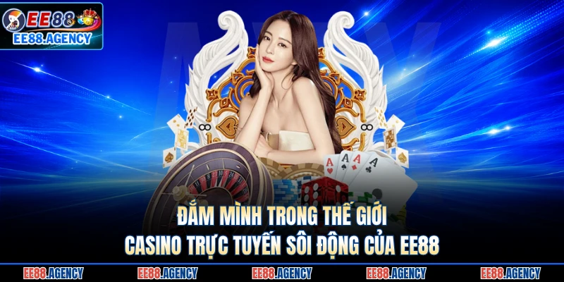 Đắm mình trong thế giới casino trực tuyến sôi động của EE88
